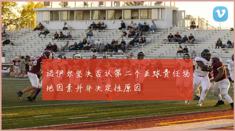 诺伊尔坚决否认第二个丢球责任场地因素并非决定性原因