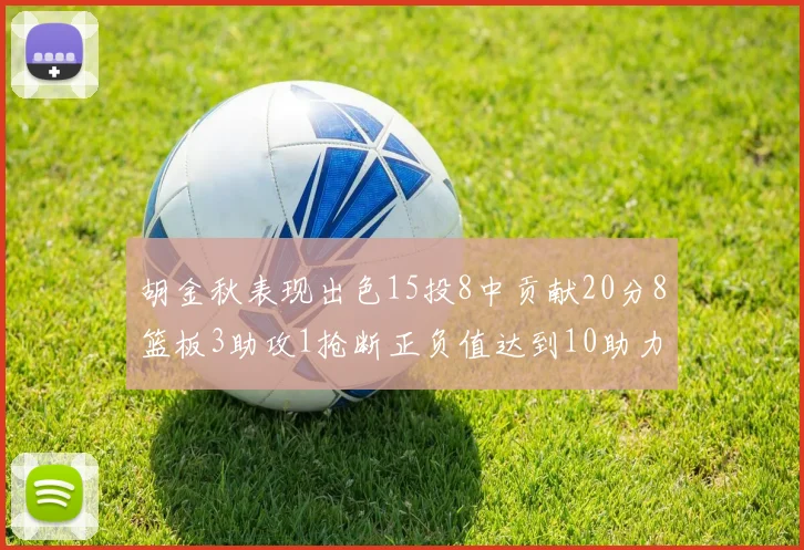 胡金秋表现出色15投8中贡献20分8篮板3助攻1抢断正负值达到10助力球队胜利