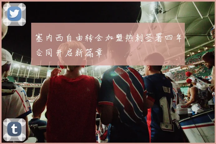 塞内西自由转会加盟热刺签署四年合同开启新篇章