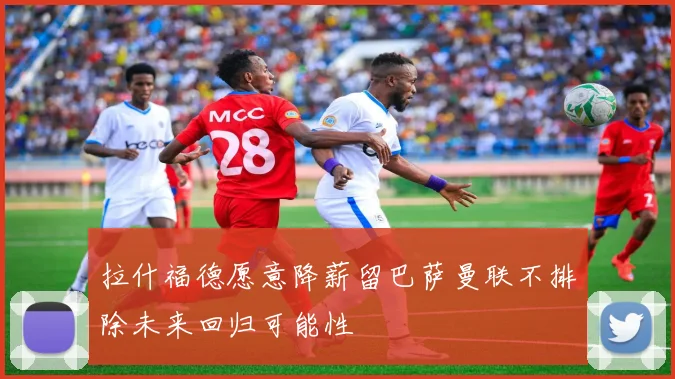 拉什福德愿意降薪留巴萨曼联不排除未来回归可能性