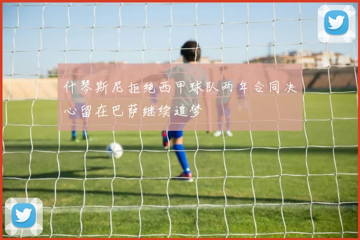 什琴斯尼拒绝西甲球队两年合同决心留在巴萨继续追梦