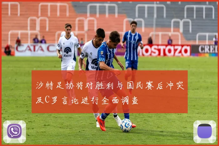 沙特足协将对胜利与国民赛后冲突及C罗言论进行全面调查
