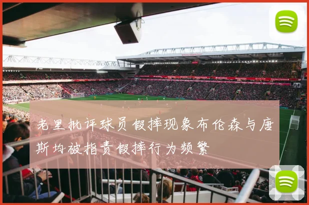 老里批评球员假摔现象布伦森与唐斯均被指责假摔行为频繁
