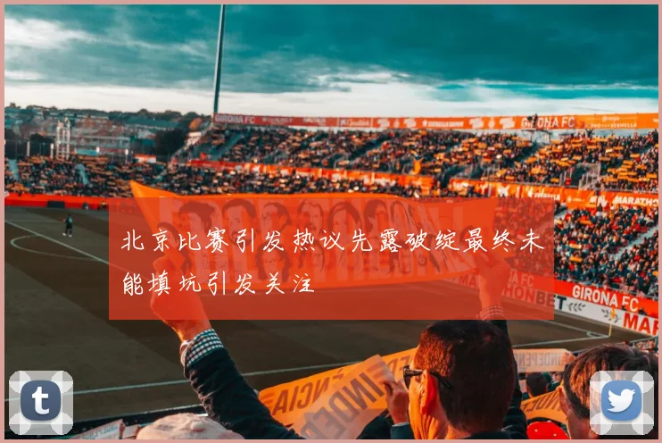 北京比赛引发热议先露破绽最终未能填坑引发关注