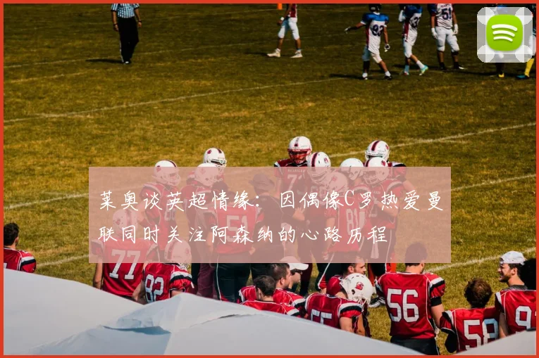 莱奥谈英超情缘：因偶像C罗热爱曼联同时关注阿森纳的心路历程