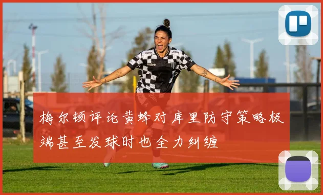 梅尔顿评论黄蜂对库里防守策略极端甚至发球时也全力纠缠