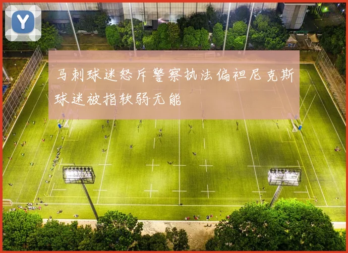 马刺球迷怒斥警察执法偏袒尼克斯球迷被指软弱无能