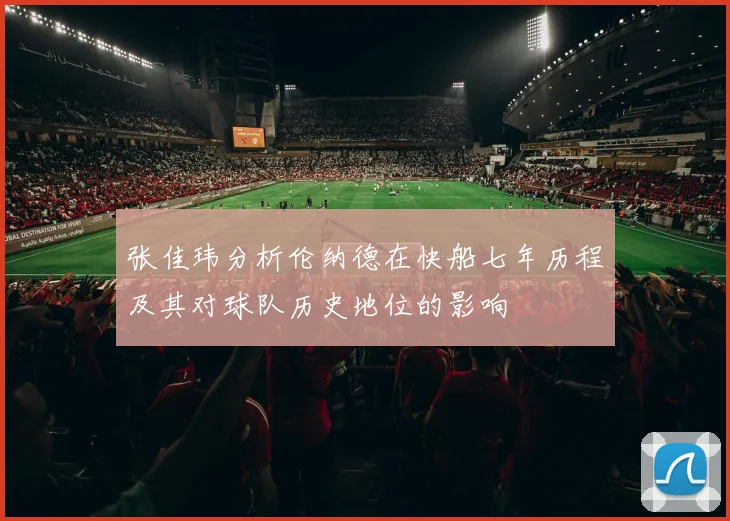张佳玮分析伦纳德在快船七年历程及其对球队历史地位的影响