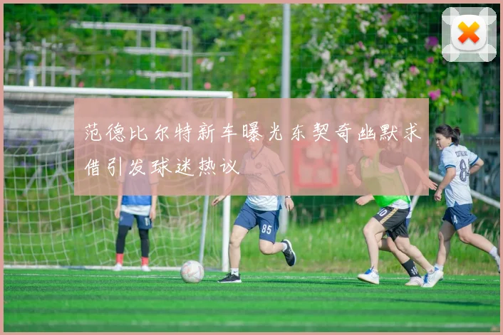 范德比尔特新车曝光东契奇幽默求借引发球迷热议